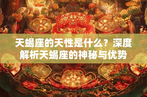 天蝎座的天性是什么？深度解析天蝎座的神秘与优势