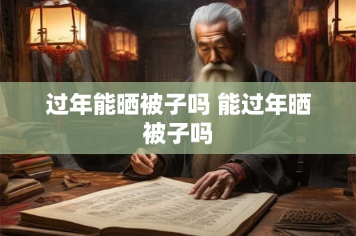 过年能晒被子吗 能过年晒被子吗
