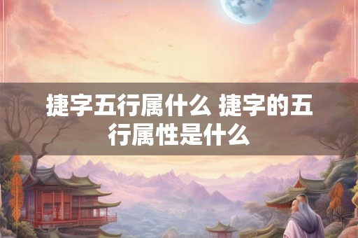 捷字五行属什么 捷字的五行属性是什么