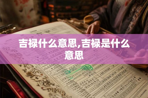 吉禄什么意思,吉禄是什么意思