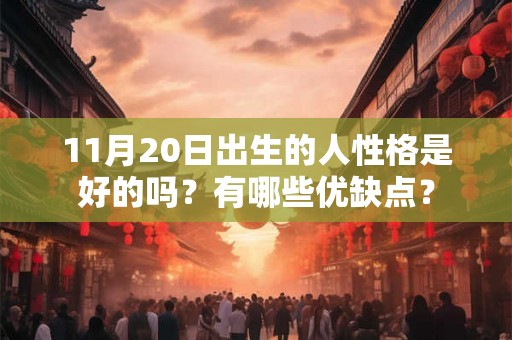 11月20日出生的人性格是好的吗?有哪些优缺点? 11月20日出生的人性格是好的吗?有哪些优缺点?