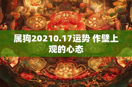 属狗20210.17运势 作壁上观的心态