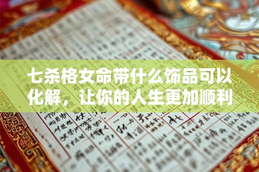 七杀格女命带什么饰品可以化解，让你的人生更加顺利幸福