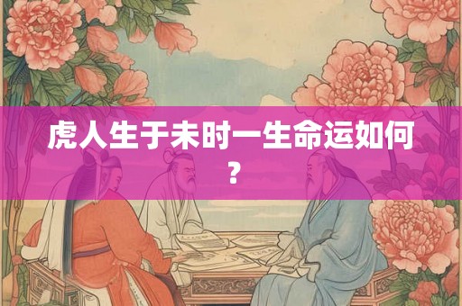 虎人生于未时一生命运如何？