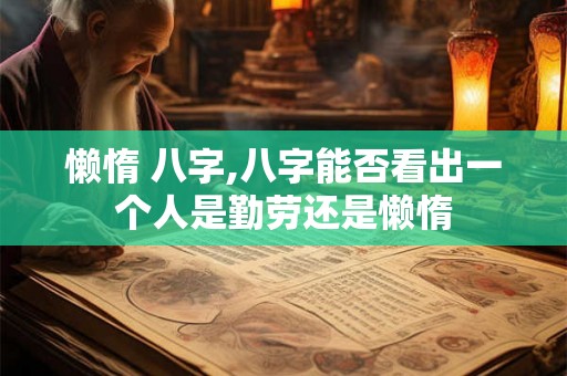 懒惰 八字,八字能否看出一个人是勤劳还是懒惰
