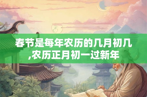 春节是每年农历的几月初几,农历正月初一过新年
