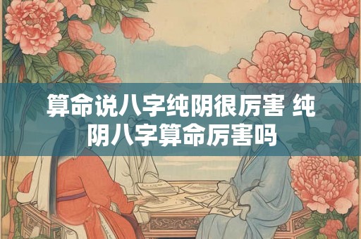 算命说八字纯阴很厉害 纯阴八字算命厉害吗
