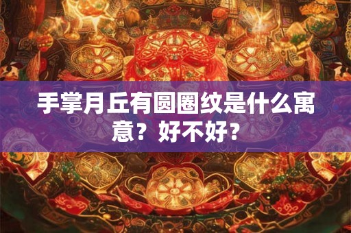 手掌月丘有圆圈纹是什么寓意?好不好? 手掌月丘有圆圈纹是什么寓意?好不好?