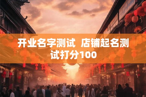 开业名字测试  店铺起名测试打分100