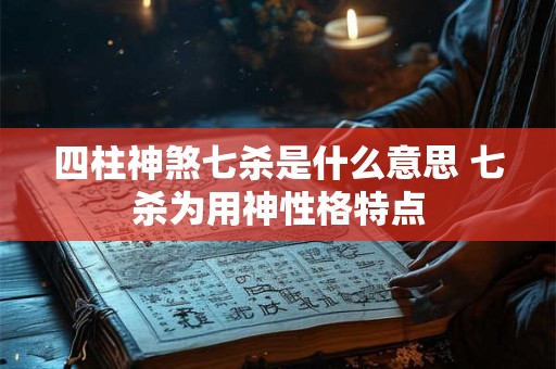 四柱神煞七杀是什么意思 七杀为用神性格特点