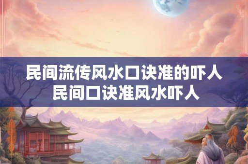 民间流传风水口诀准的吓人 民间口诀准风水吓人
