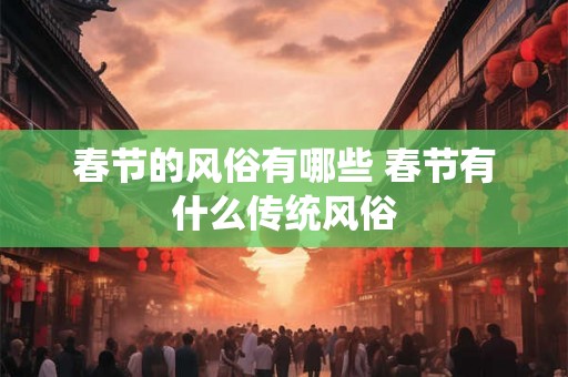 春节的风俗有哪些 春节有什么传统风俗