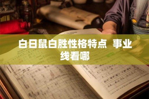 白日鼠白胜性格特点  事业线看哪
