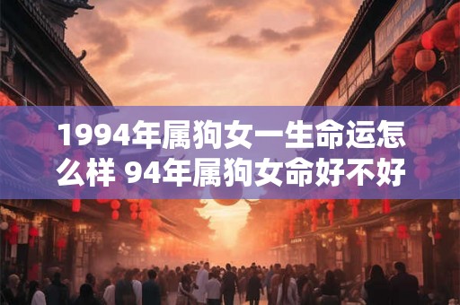 1994年属狗女一生命运怎么样 94年属狗女命好不好