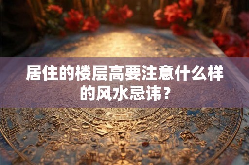 居住的楼层高要注意什么样的风水忌讳？