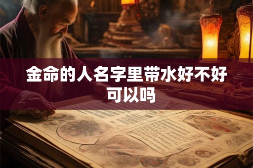 金命的人名字里带水好不好  可以吗