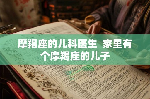 摩羯座的儿科医生  家里有个摩羯座的儿子