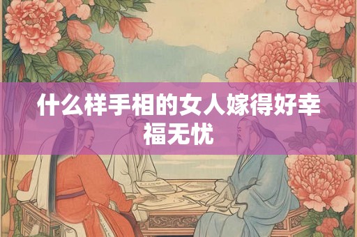 什么样手相的女人嫁得好幸福无忧