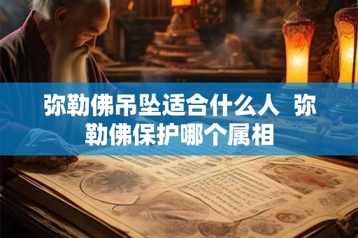 弥勒佛吊坠适合什么人  弥勒佛保护哪个属相