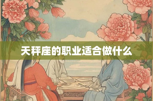天秤座的职业适合做什么 天秤座的职业适合做什么