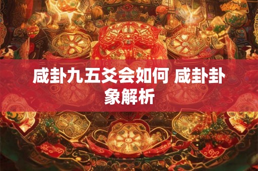 咸卦九五爻会如何 咸卦卦象解析