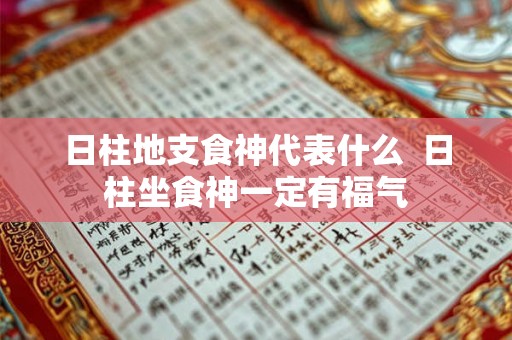 日柱地支食神代表什么  日柱坐食神一定有福气