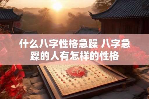 什么八字性格急躁 八字急躁的人有怎样的性格