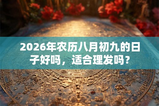 2026年农历八月初九的日子好吗,适合理发吗? 2026年农历八月初九的日子好吗,适合理发吗?