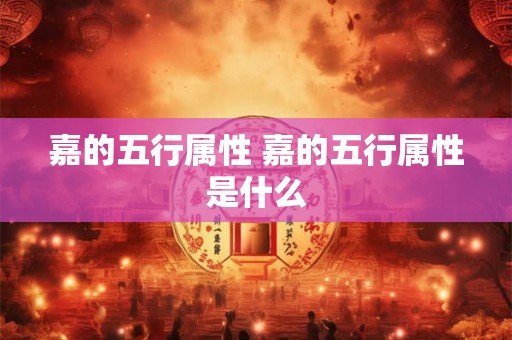 嘉的五行属性 嘉的五行属性是什么