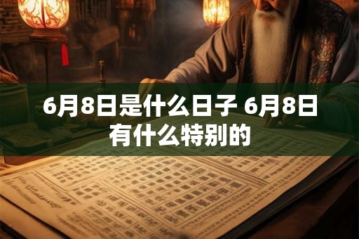 6月8日是什么日子 6月8日有什么特别的