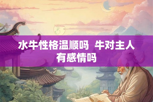 水牛性格温顺吗  牛对主人有感情吗