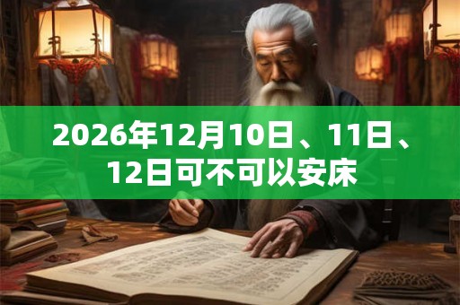2026年12月10日、11日、12日可不可以安床