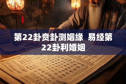 第22卦贲卦测姻缘  易经第22卦利婚姻