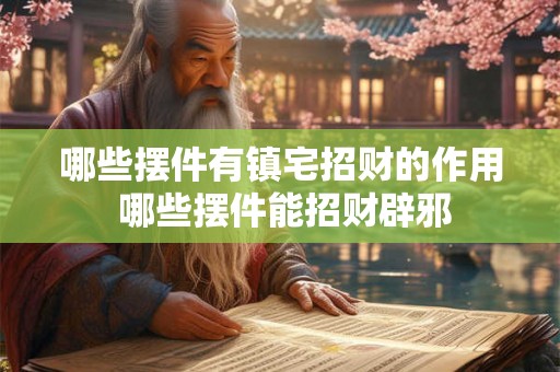 哪些摆件有镇宅招财的作用 哪些摆件能招财辟邪