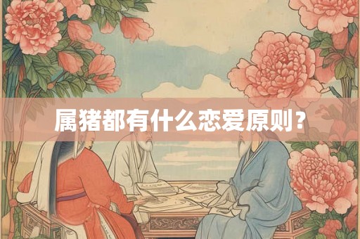 属猪都有什么恋爱原则？