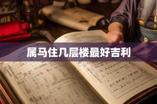 属马住几层楼最好吉利