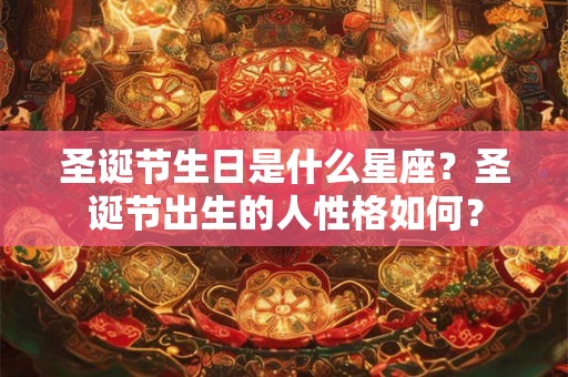 圣诞节生日是什么星座？圣诞节出生的人性格如何？