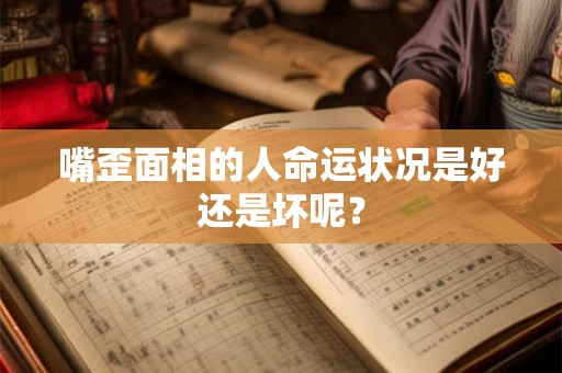 嘴歪面相的人命运状况是好还是坏呢？