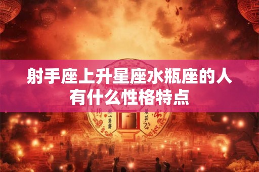 射手座上升星座水瓶座的人有什么性格特点