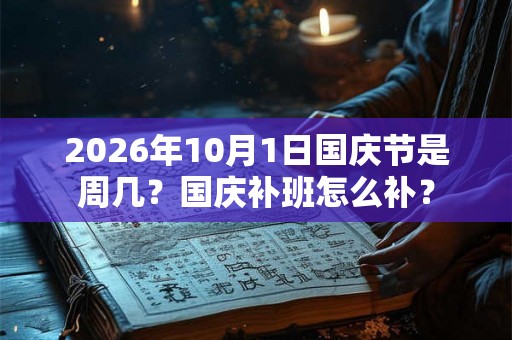 2026年10月1日国庆节是周几？国庆补班怎么补？