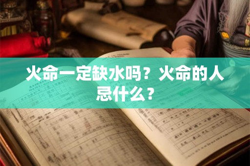 火命一定缺水吗？火命的人忌什么？