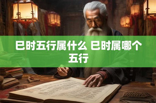 巳时五行属什么 巳时属哪个五行