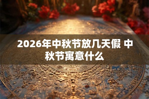 2026年中秋节放几天假 中秋节寓意什么
