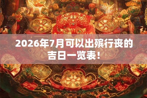 2026年7月可以出殡行丧的吉日一览表！