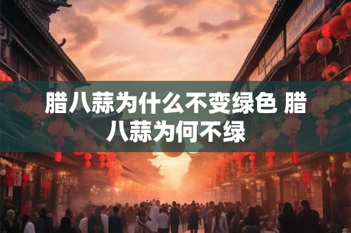 腊八蒜为什么不变绿色 腊八蒜为何不绿
