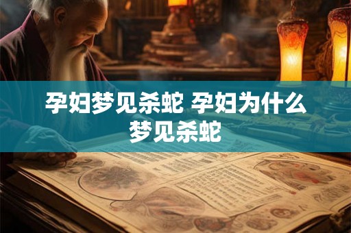 孕妇梦见杀蛇 孕妇为什么梦见杀蛇