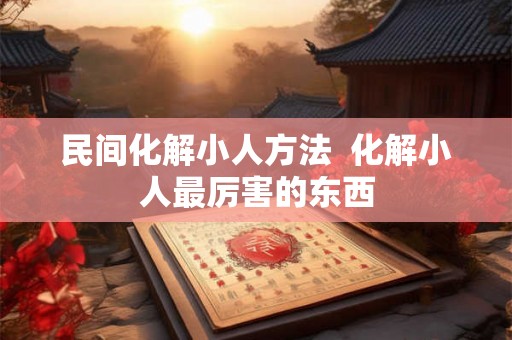 民间化解小人方法  化解小人最厉害的东西