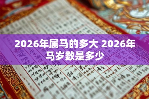 2026年属马的多大 2026年马岁数是多少