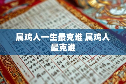 属鸡人一生最克谁 属鸡人最克谁