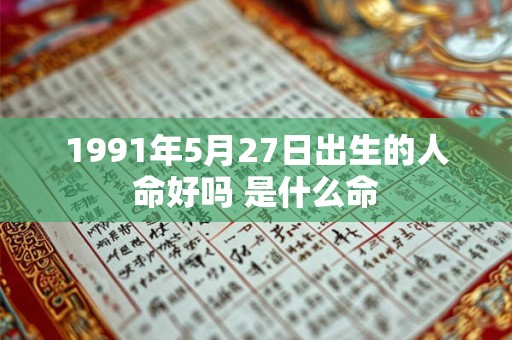 1991年5月27日出生的人命好吗 是什么命